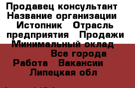 Продавец-консультант › Название организации ­ Истопник › Отрасль предприятия ­ Продажи › Минимальный оклад ­ 60 000 - Все города Работа » Вакансии   . Липецкая обл.